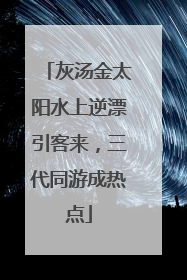 灰汤金太阳水上逆漂引客来，三代同游成热点