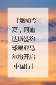燃动今夏，阿迪达斯签约球星亚马尔将开启中国行