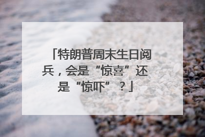 特朗普周末生日阅兵，会是“惊喜”还是“惊吓”？