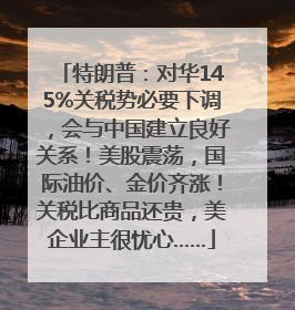特朗普：对华145%关税势必要下调，会与中国建立良好关系！美股震荡，国际油价、金价齐涨！关税比商品还贵，美企业主很忧心……