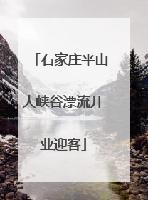 石家庄平山大峡谷漂流开业迎客
