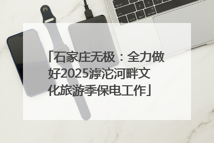 石家庄无极：全力做好2025滹沱河畔文化旅游季保电工作
