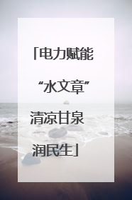 电力赋能“水文章” 清凉甘泉润民生