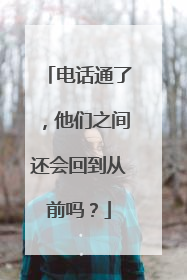 电话通了，他们之间还会回到从前吗？