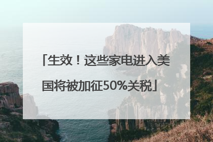 生效！这些家电进入美国将被加征50%关税