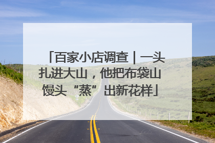 百家小店调查｜一头扎进大山，他把布袋山馒头“蒸”出新花样