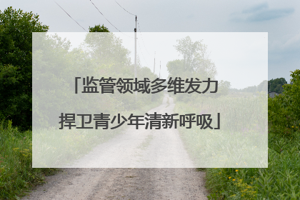 监管领域多维发力 捍卫青少年清新呼吸