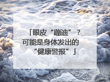 眼皮“蹦迪”？可能是身体发出的“健康警报”