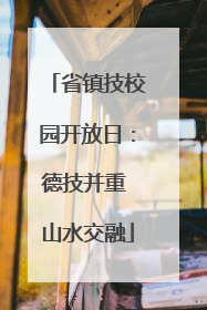 省镇技校园开放日：德技并重 山水交融