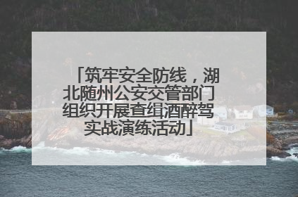 筑牢安全防线，湖北随州公安交管部门组织开展查缉酒醉驾实战演练活动