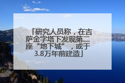 研究人员称，在吉萨金字塔下发现第二座“地下城”，或于3.8万年前建造