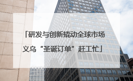 研发与创新撬动全球市场 义乌“圣诞订单”赶工忙