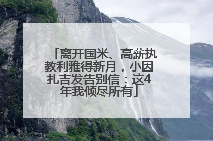 离开国米、高薪执教利雅得新月，小因扎吉发告别信：这4年我倾尽所有