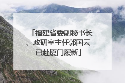 福建省委副秘书长、政研室主任郭国云已赴厦门履新