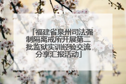 福建省泉州司法强制隔离戒所开展第二批监狱实训经验交流分享汇报活动
