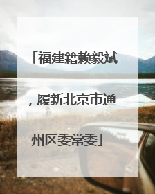 福建籍赖毅斌，履新北京市通州区委常委