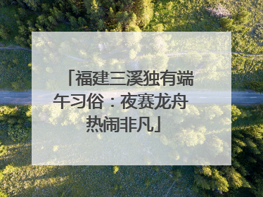 福建三溪独有端午习俗：夜赛龙舟 热闹非凡