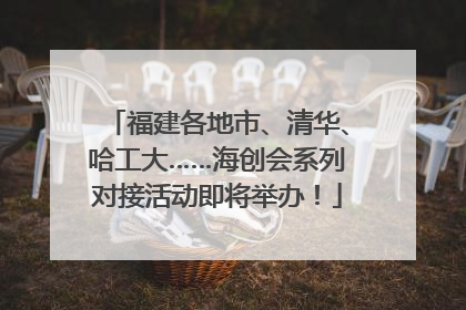 福建各地市、清华、哈工大……海创会系列对接活动即将举办！