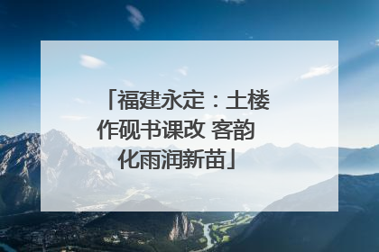 福建永定：土楼作砚书课改 客韵化雨润新苗