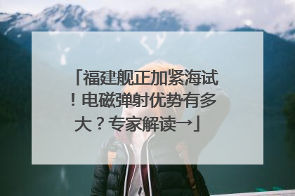 福建舰正加紧海试！电磁弹射优势有多大？专家解读→