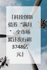 科技创新债券“满月” 全市场累计发行超3748亿元