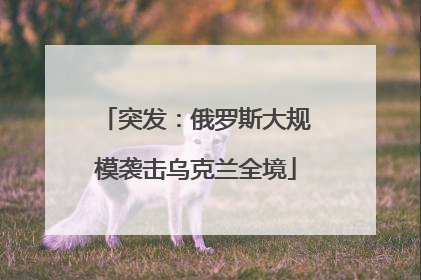 突发：俄罗斯大规模袭击乌克兰全境