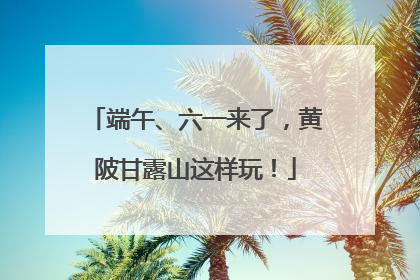 端午、六一来了，黄陂甘露山这样玩！