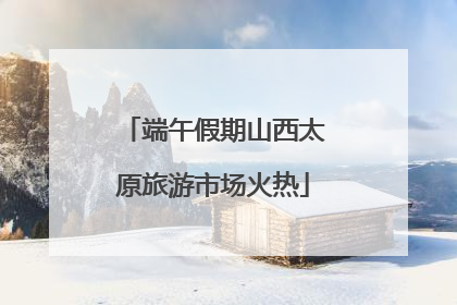 端午假期山西太原旅游市场火热