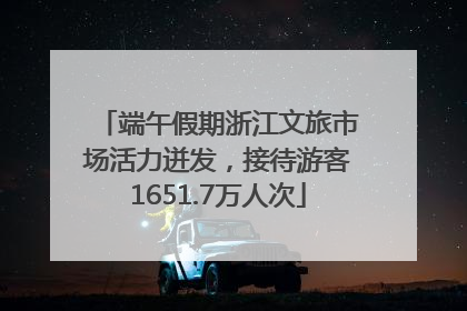 端午假期浙江文旅市场活力迸发，接待游客1651.7万人次