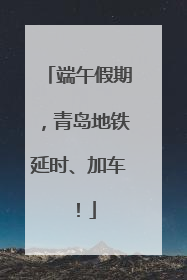 端午假期，青岛地铁延时、加车！
