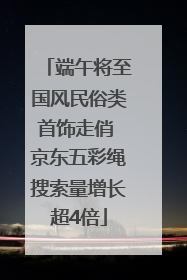 端午将至国风民俗类首饰走俏 京东五彩绳搜索量增长超4倍