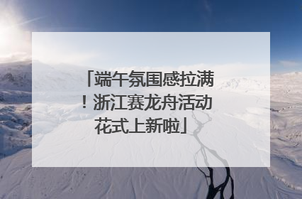 端午氛围感拉满！浙江赛龙舟活动花式上新啦