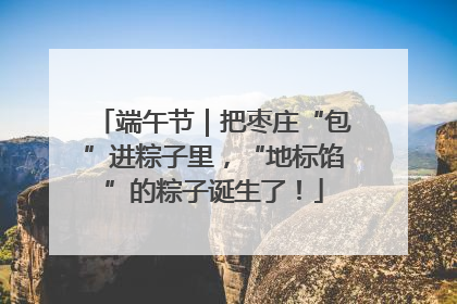 端午节｜把枣庄“包”进粽子里，“地标馅”的粽子诞生了！