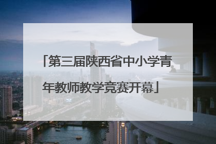 第三届陕西省中小学青年教师教学竞赛开幕