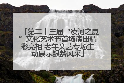 第二十三届“凌河之夏”文化艺术节首场演出精彩亮相 老年文艺专场生动展示银龄风采