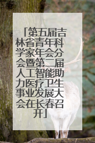 第五届吉林省青年科学家年会分会暨第二届人工智能助力医疗卫生事业发展大会在长春召开