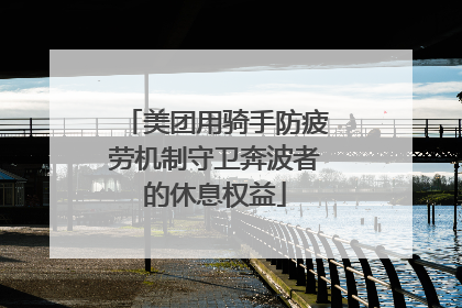 美团用骑手防疲劳机制守卫奔波者的休息权益
