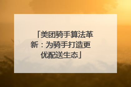 美团骑手算法革新：为骑手打造更优配送生态