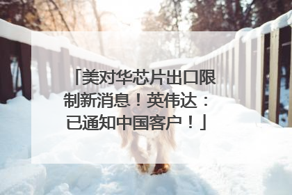 美对华芯片出口限制新消息！英伟达：已通知中国客户！