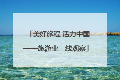 美好旅程 活力中国——旅游业一线观察