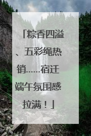 粽香四溢、五彩绳热销……宿迁端午氛围感拉满！