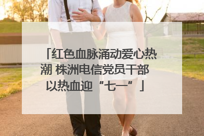 红色血脉涌动爱心热潮 株洲电信党员干部以热血迎“七一”