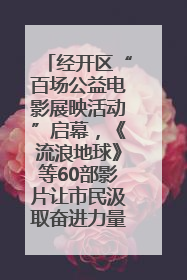 经开区“百场公益电影展映活动”启幕，《流浪地球》等60部影片让市民汲取奋进力量