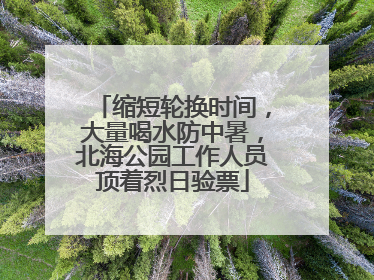 缩短轮换时间，大量喝水防中暑，北海公园工作人员顶着烈日验票