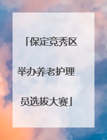 保定竞秀区举办养老护理员选拔大赛