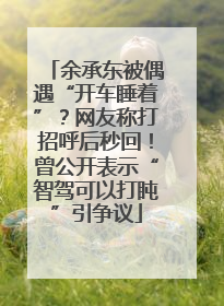 余承东被偶遇“开车睡着”？网友称打招呼后秒回！曾公开表示“智驾可以打盹”引争议