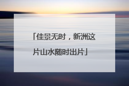 佳景无时，新洲这片山水随时出片