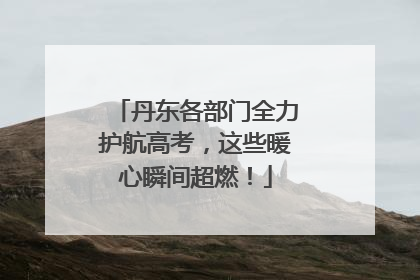 丹东各部门全力护航高考，这些暖心瞬间超燃！