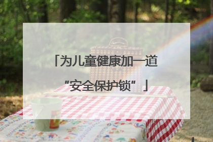 为儿童健康加一道“安全保护锁”