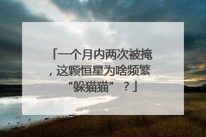 一个月内两次被掩，这颗恒星为啥频繁“躲猫猫”？